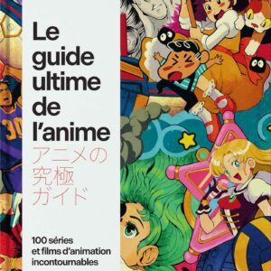 Le guide ultime de l'anime, 100 séries et films d’animation incontournables